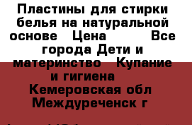 Пластины для стирки белья на натуральной основе › Цена ­ 660 - Все города Дети и материнство » Купание и гигиена   . Кемеровская обл.,Междуреченск г.